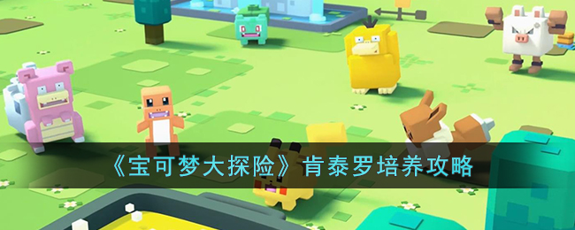 《宝可梦大探险》肯泰罗培养攻略(宝可梦大探险值得培养的宝可梦)