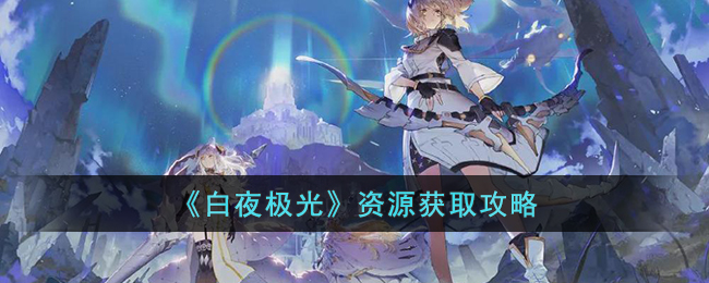 《白夜极光》资源获取攻略(白夜极光攻略)