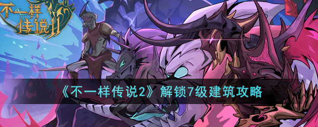 《不一样传说2》解锁7级建筑攻略(不一样传说忏悔骑士攻略)