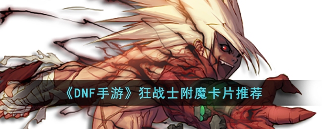 《DNF手游》狂战士附魔卡片推荐(dnf手游称号附魔卡片有哪种)