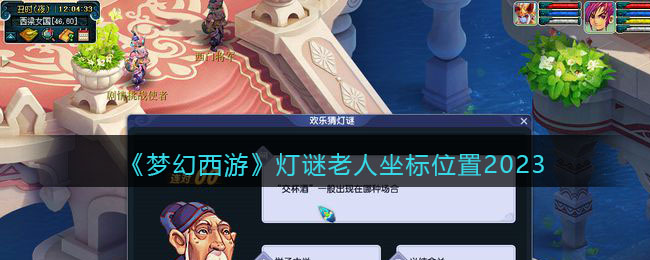 《梦幻西游》灯谜老人坐标位置2023(梦幻西游灯谜老人答题器2020)