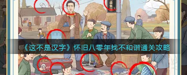 《这不是汉字》怀旧八零年找不和谐通关攻略(进击的汉字怪异美食怎么通关)