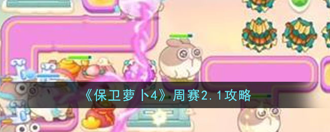 《保卫萝卜4》周赛2.1攻略(保卫萝卜4周赛2.13)