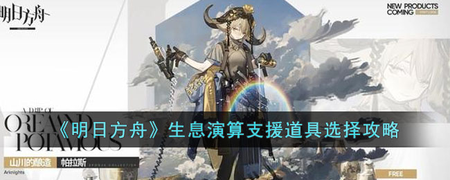 《明日方舟》生息演算支援道具选择攻略(明日方舟生息演算食品)