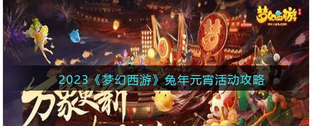 2023《梦幻西游》兔年元宵活动攻略(梦幻西游2023年元宵节活动时间)