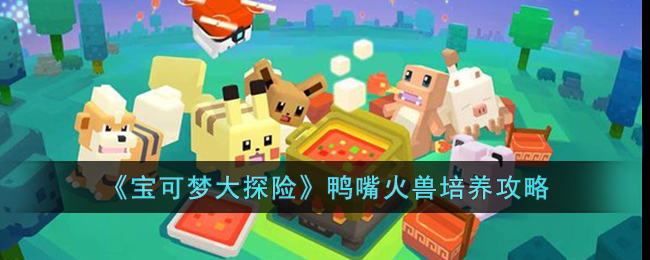 《宝可梦大探险》鸭嘴火兽培养攻略