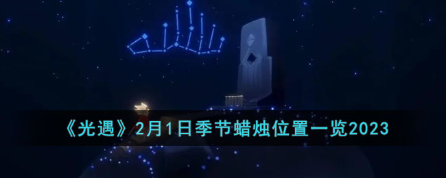《光遇》2月1日季节蜡烛位置一览2023(光遇追忆季需要多少蜡烛)