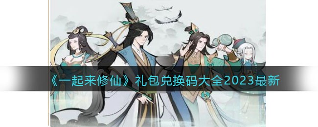 《一起来修仙》礼包兑换码大全2023最新(全民主公2礼包兑换码2023)
