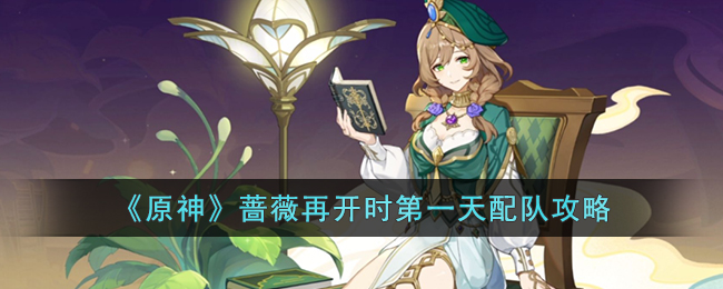 《原神》蔷薇再开时第一天配队攻略(原神蔷薇再开时攻略)