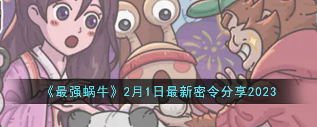 《最强蜗牛》2月1日最新密令分享2023(最强蜗牛2020年9月密令总结)