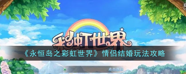 《永恒岛之彩虹世界》情侣结婚玩法攻略(永恒岛游戏攻略)