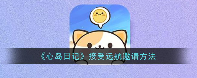 《心岛日记》接受远航邀请方法(心岛日记怎么成为挚友)