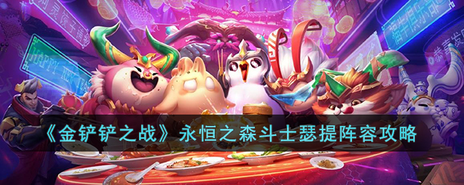 《金铲铲之战》永恒之森斗士瑟提阵容攻略(金铲铲之战大师阵容攻略)