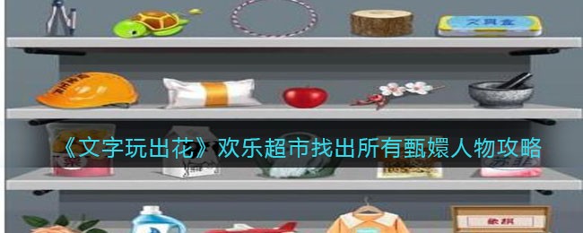 《文字玩出花》欢乐超市找出所有甄嬛人物攻略(找出危害甄嬛的东西游戏答案是什么)