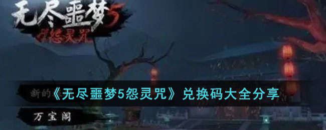 《无尽噩梦5怨灵咒》兑换码大全分享(无尽噩梦5怨灵咒下载中文版破解版)