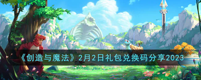 《创造与魔法》2月2日礼包兑换码分享2023(创造与魔法2月22日礼包兑换码)