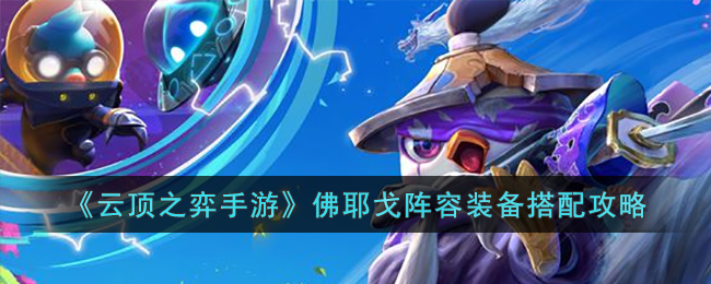 《云顶之弈手游》佛耶戈阵容装备搭配攻略(2021云顶之弈佛耶戈详细介绍)