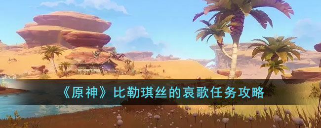 《原神》比勒琪丝的哀歌任务攻略(《原神》比勒琪丝的哀歌任务攻略)