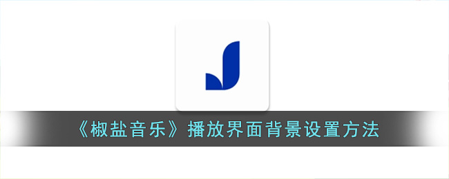 《椒盐音乐》播放界面背景设置方法(《椒盐音乐》播放界面背景设置方法)