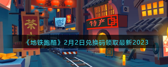 《地铁跑酷》2月2日兑换码领取最新2023(地铁跑酷最新兑换码大全)