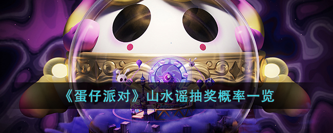 《蛋仔派对》山水谣抽奖概率一览(蛋仔派对山水谣保底多少钱)