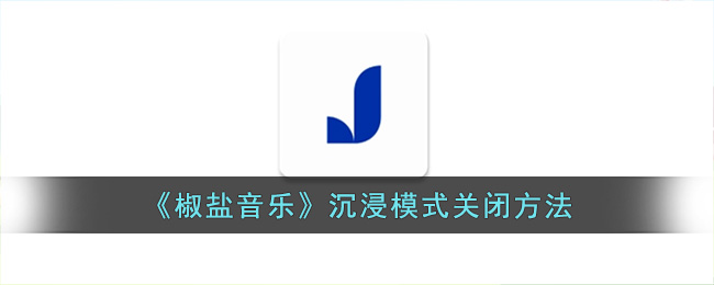 《椒盐音乐》沉浸模式关闭方法(椒盐音乐app怎么用)