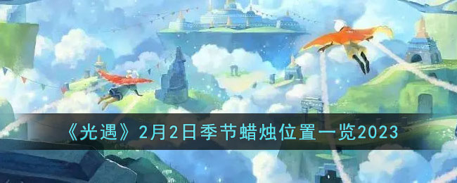 《光遇》2月2日季节蜡烛位置一览2023(光遇2月3号季节蜡烛)