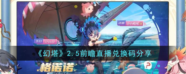 《幻塔》2.5前瞻直播兑换码分享(幻塔最新激活码)