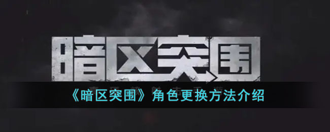 《暗区突围》角色更换方法介绍(《暗区突围》角色更换方法介绍)