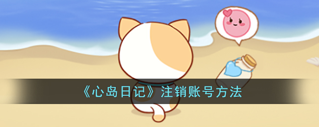 《心岛日记》注销账号方法(《心岛日记》注销账号方法)