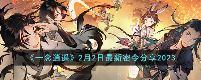 《一念逍遥》2月2日最新密令分享2023(一念逍遥密令大全最新)
