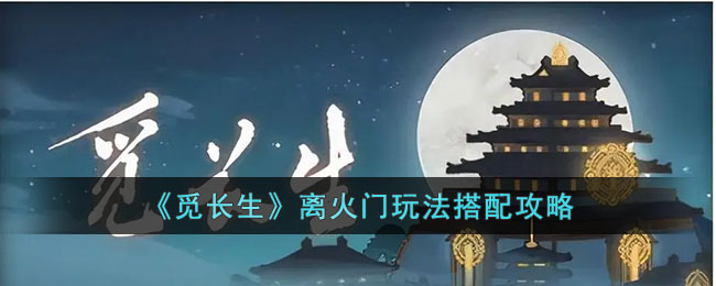 《觅长生》离火门玩法搭配攻略(觅长生火系离火宗)