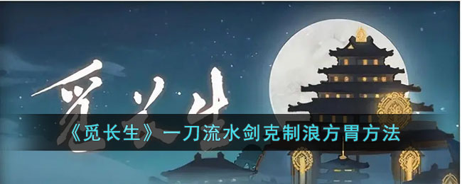 《觅长生》一刀流水剑克制浪方胃方法(觅长生水剑用什么阵法)