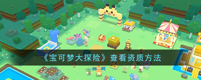 《宝可梦大探险》查看资质方法(宝可梦大探险资质普通怎么升良好?)