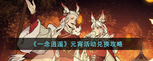 《一念逍遥》元宵活动兑换攻略(一念逍遥活动时间)