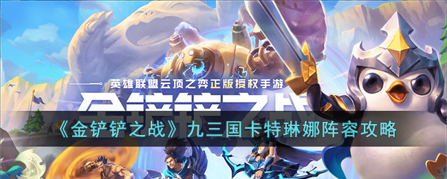 《金铲铲之战》九三国卡特琳娜阵容攻略(金铲铲之战卡特琳娜给什么装备)