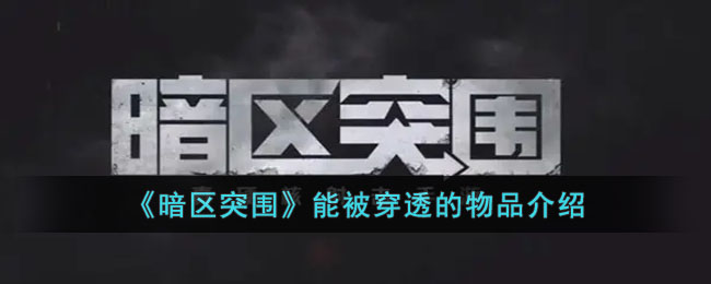 《暗区突围》能被穿透的物品介绍(暗区突围低效穿透什么意思)