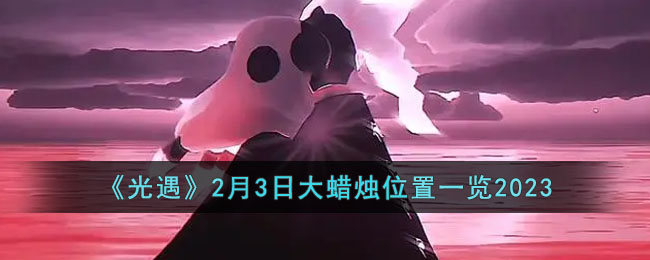 《光遇》2月3日大蜡烛位置一览2023(光遇3月2日大蜡烛位置)