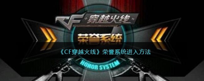 《CF穿越火线》荣誉系统进入方法(《CF穿越火线》荣誉系统进入方法)