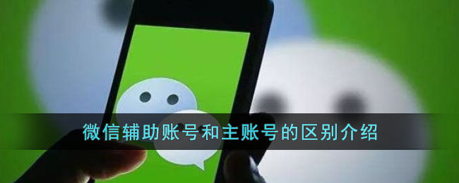 微信辅助账号和主账号的区别介绍(微信为什么有些可以申请辅助账号)