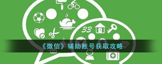 《微信》辅助账号获取攻略(微信辅助账号注册过程)