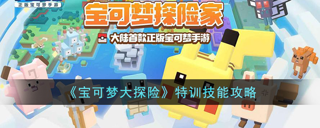 《宝可梦大探险》特训技能攻略(宝可梦大探险特训招式)