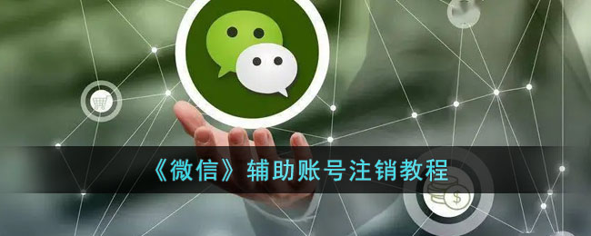 《微信》辅助账号注销教程(微信辅助注销)
