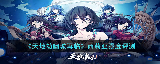 《天地劫幽城再临》西莉亚强度评测(天地劫幽城再临游戏怎么样)