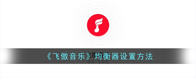 《飞傲音乐》均衡器设置方法(飞傲音乐播放器eq设置)