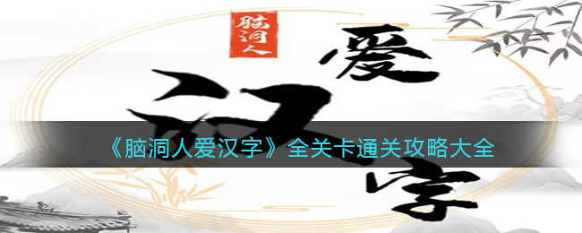 《脑洞人爱汉字》全关卡通关攻略大全(脑洞bot)