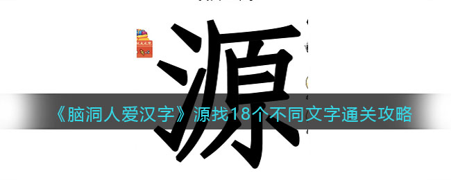 《脑洞人爱汉字》源找18个不同文字通关攻略(脑洞人爱汉字攻略大全)