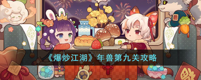 《爆炒江湖》年兽第九关攻略(爆炒江湖鸡舍升级金币数)