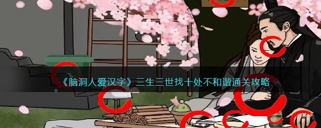 《脑洞人爱汉字》三生三世找十处不和谐通关攻略(《脑洞人爱汉字》三生三世找十处不和谐通关攻略)