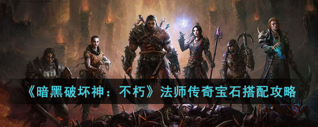 《暗黑破坏神：不朽》法师传奇宝石搭配攻略(暗黑破坏神不朽法师装备)